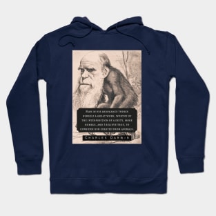 Charles Darwin portrait and quote: Man in his arrogance thinks himself a great work, worthy of the interposition of a deity, more humble, and I believe true, to consider him created from animals. Hoodie
